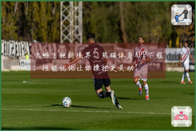 流畅飞驰新境界！熊猫体育APP下载：性能优化让你操控更灵动！