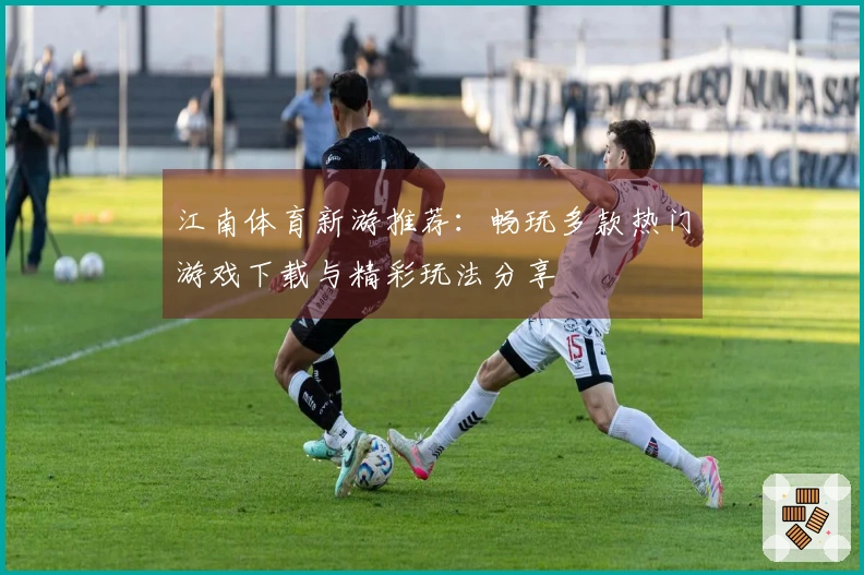 江南体育新游推荐：畅玩多款热门游戏下载与精彩玩法分享