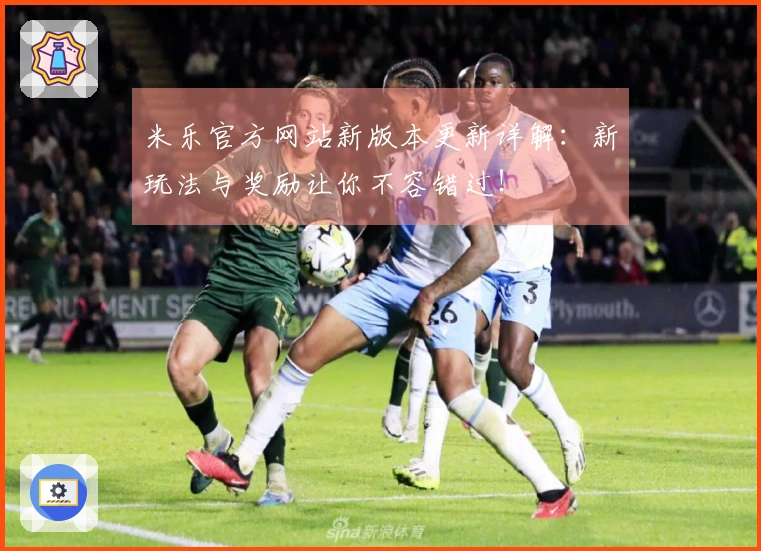 米乐官方网站新版本更新详解：新玩法与奖励让你不容错过！
