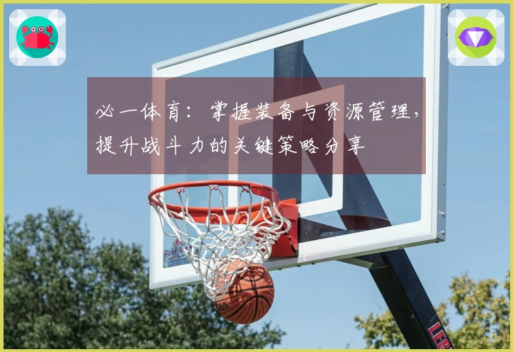 必一体育：掌握装备与资源管理，提升战斗力的关键策略分享