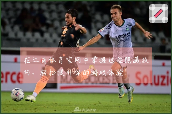 在江南体育官网中掌握这些隐藏技巧，轻松提升你的游戏体验！