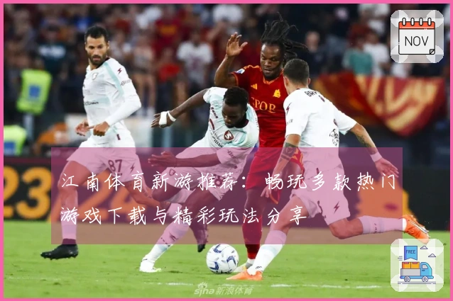 江南体育新游推荐：畅玩多款热门游戏下载与精彩玩法分享