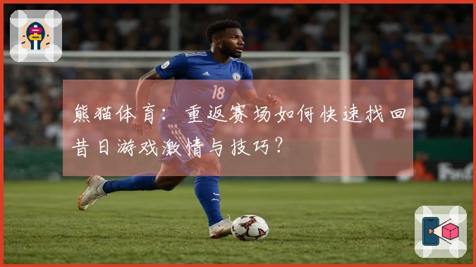 熊猫体育：重返赛场如何快速找回昔日游戏激情与技巧？
