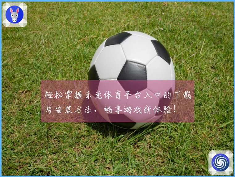 轻松掌握乐竞体育平台入口的下载与安装方法，畅享游戏新体验！