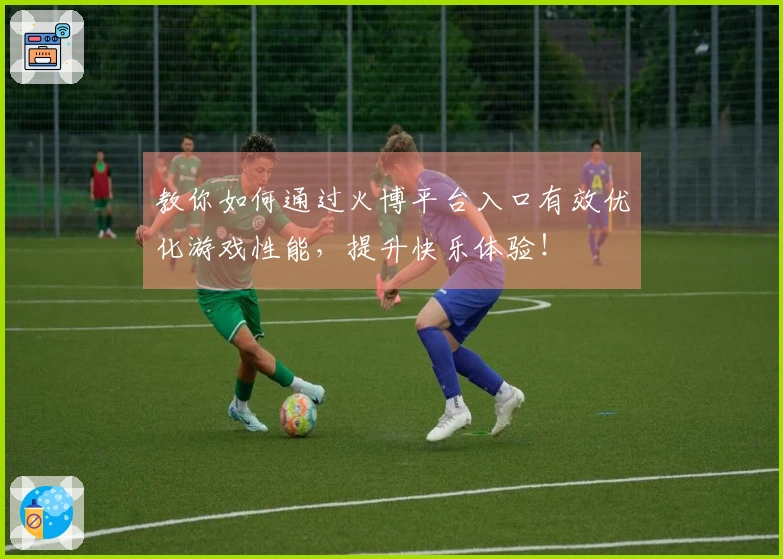 教你如何通过火博平台入口有效优化游戏性能，提升快乐体验！
