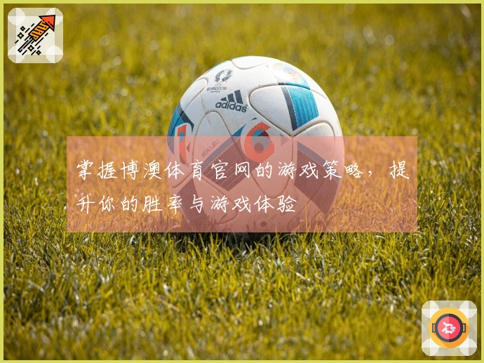 掌握博澳体育官网的游戏策略，提升你的胜率与游戏体验