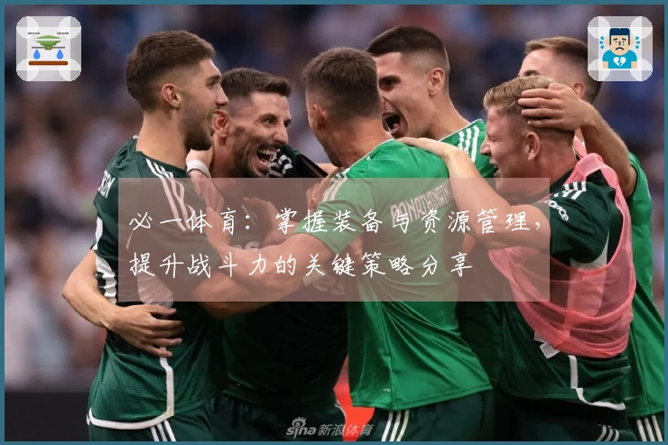 必一体育：掌握装备与资源管理，提升战斗力的关键策略分享