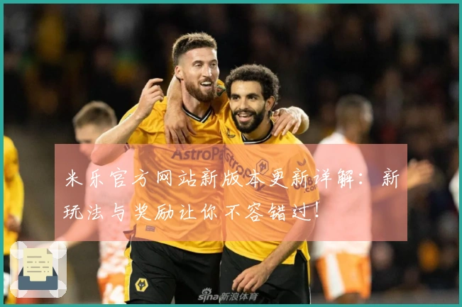 米乐官方网站新版本更新详解：新玩法与奖励让你不容错过！