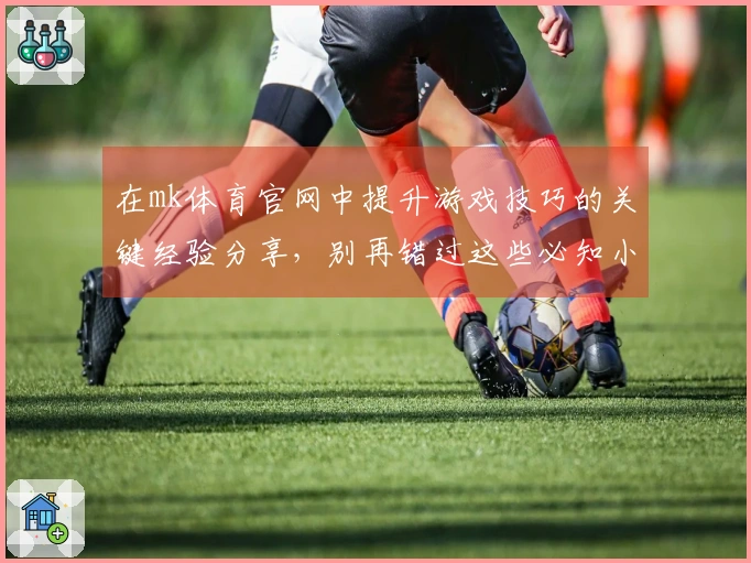 在mk体育官网中提升游戏技巧的关键经验分享，别再错过这些必知小诀窍！
